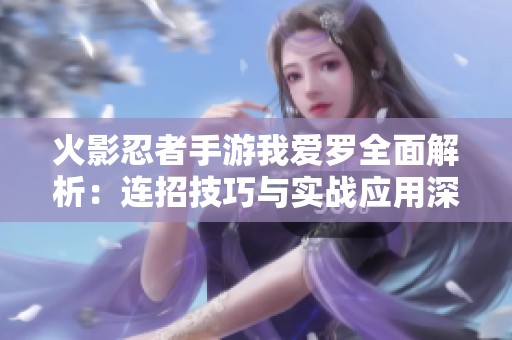 火影忍者手游我爱罗全面解析：连招技巧与实战应用深度剖析