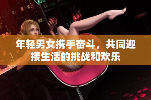 年轻男女携手奋斗，共同迎接生活的挑战和欢乐