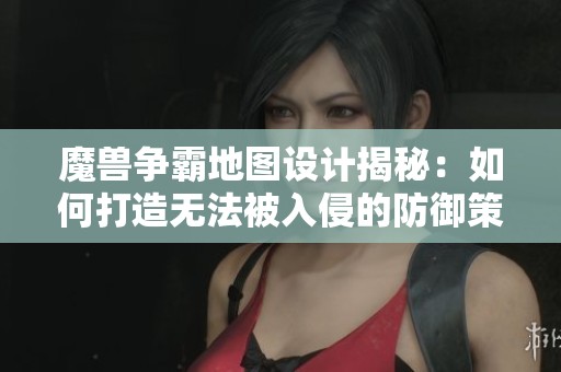 魔兽争霸地图设计揭秘：如何打造无法被入侵的防御策略