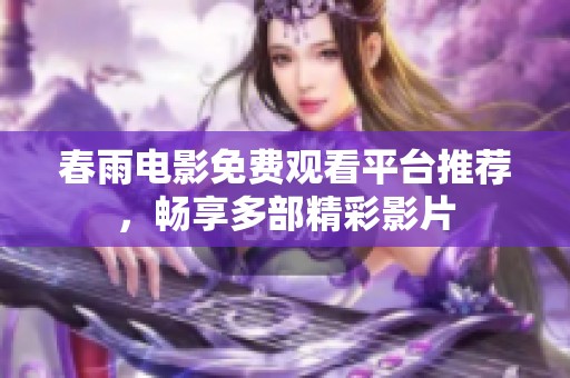 春雨电影免费观看平台推荐，畅享多部精彩影片