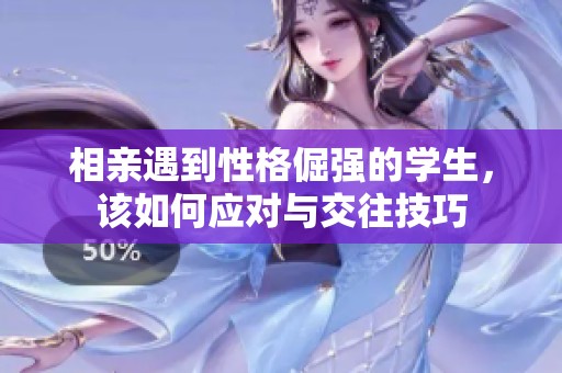 相亲遇到性格倔强的学生，该如何应对与交往技巧