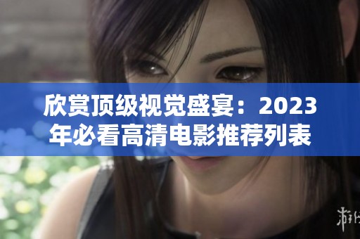 欣赏顶级视觉盛宴：2023年必看高清电影推荐列表