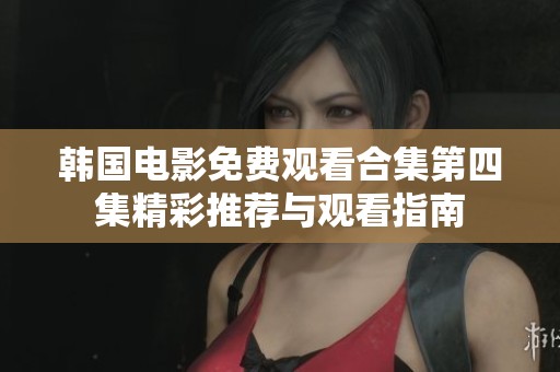韩国电影免费观看合集第四集精彩推荐与观看指南