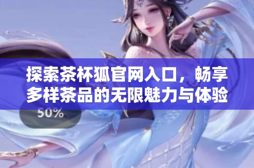 探索茶杯狐官网入口，畅享多样茶品的无限魅力与体验