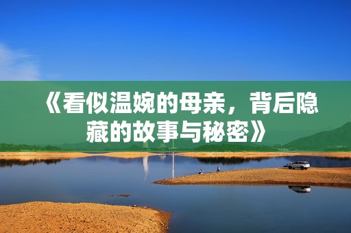 《看似温婉的母亲，背后隐藏的故事与秘密》