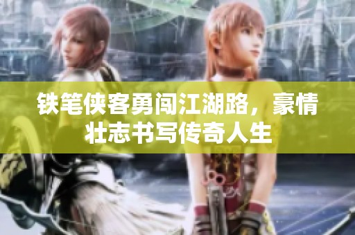 铁笔侠客勇闯江湖路，豪情壮志书写传奇人生