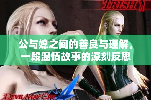 公与媳之间的善良与理解，一段温情故事的深刻反思