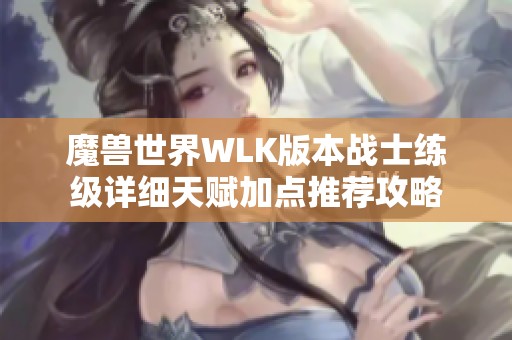 魔兽世界WLK版本战士练级详细天赋加点推荐攻略
