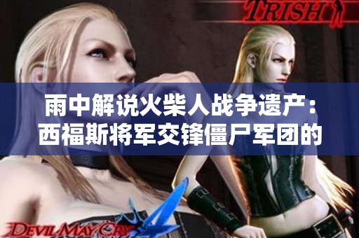 雨中解说火柴人战争遗产：西福斯将军交锋僵尸军团的新篇章