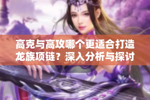 高克与高攻哪个更适合打造龙族项链？深入分析与探讨