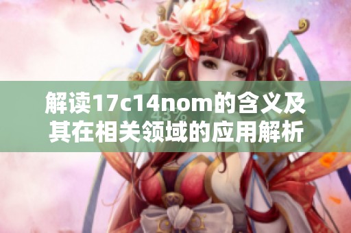 解读17c14nom的含义及其在相关领域的应用解析