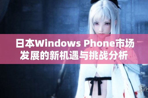 日本Windows Phone市场发展的新机遇与挑战分析