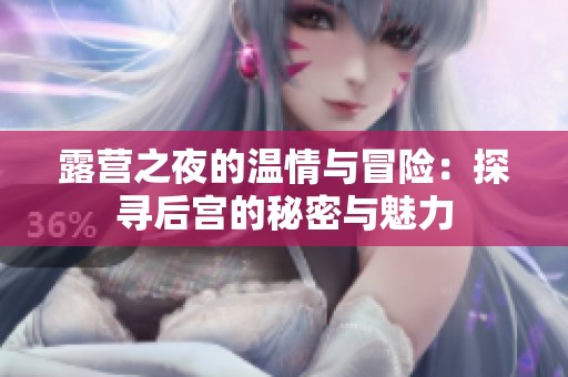 露营之夜的温情与冒险：探寻后宫的秘密与魅力