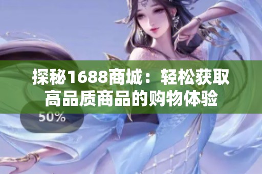 探秘1688商城：轻松获取高品质商品的购物体验