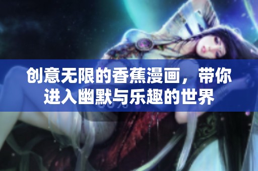 创意无限的香蕉漫画，带你进入幽默与乐趣的世界