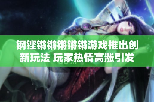 钢铿锵锵锵锵锵游戏推出创新玩法 玩家热情高涨引发热烈讨论