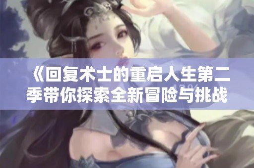 《回复术士的重启人生第二季带你探索全新冒险与挑战》