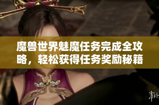 魔兽世界魅魔任务完成全攻略，轻松获得任务奖励秘籍