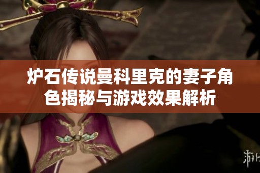 炉石传说曼科里克的妻子角色揭秘与游戏效果解析