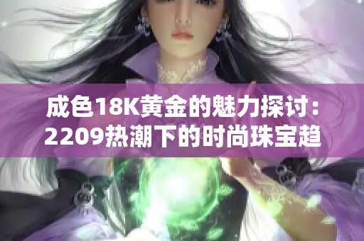 成色18K黄金的魅力探讨：2209热潮下的时尚珠宝趋势分析
