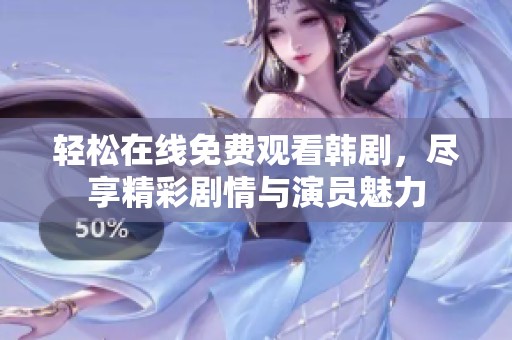 轻松在线免费观看韩剧，尽享精彩剧情与演员魅力
