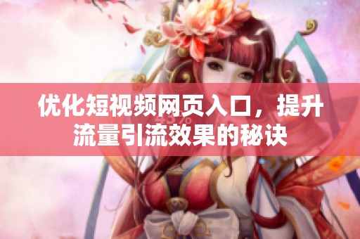 优化短视频网页入口，提升流量引流效果的秘诀