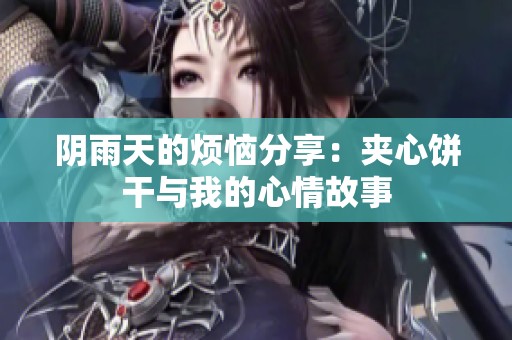 阴雨天的烦恼分享：夹心饼干与我的心情故事