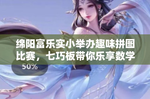 绵阳富乐实小举办趣味拼图比赛，七巧板带你乐享数学魅力