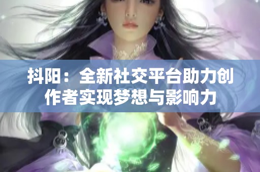 抖阳：全新社交平台助力创作者实现梦想与影响力