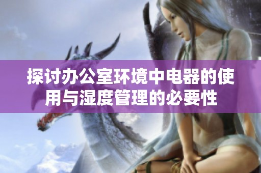 探讨办公室环境中电器的使用与湿度管理的必要性