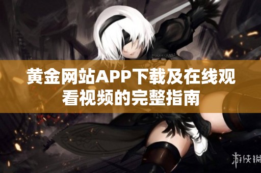 黄金网站APP下载及在线观看视频的完整指南