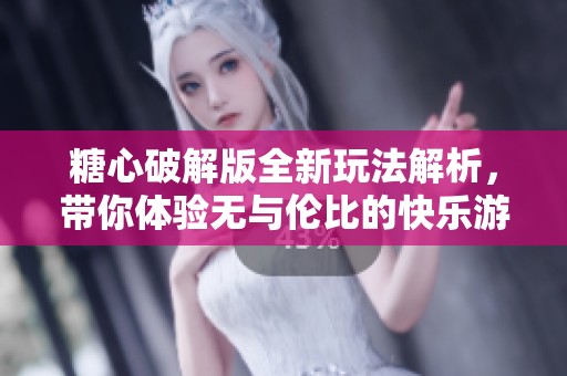 糖心破解版全新玩法解析，带你体验无与伦比的快乐游戏之旅