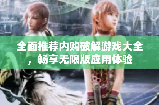 全面推荐内购破解游戏大全，畅享无限版应用体验