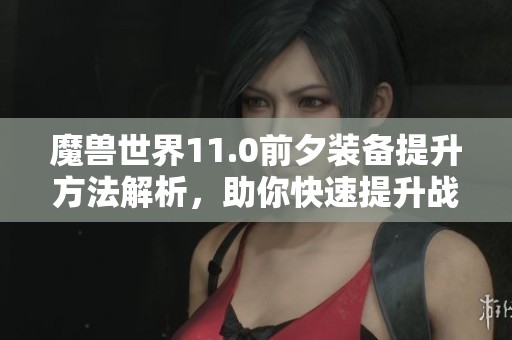 魔兽世界11.0前夕装备提升方法解析，助你快速提升战力
