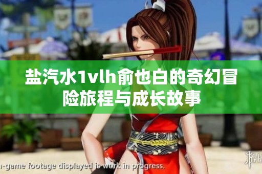 盐汽水1vlh俞也白的奇幻冒险旅程与成长故事