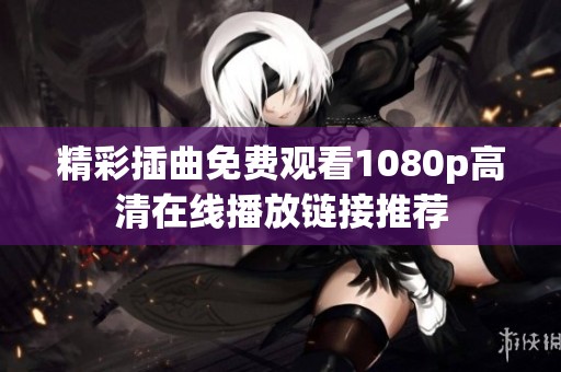 精彩插曲免费观看1080p高清在线播放链接推荐