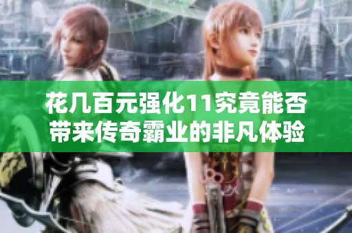 花几百元强化11究竟能否带来传奇霸业的非凡体验