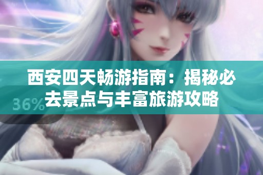 西安四天畅游指南：揭秘必去景点与丰富旅游攻略