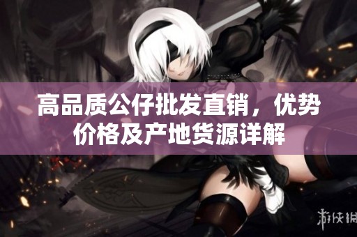 高品质公仔批发直销，优势价格及产地货源详解
