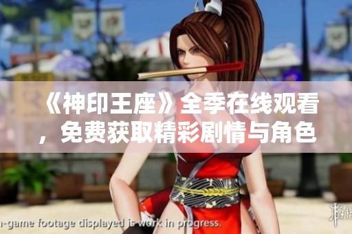 《神印王座》全季在线观看，免费获取精彩剧情与角色分析