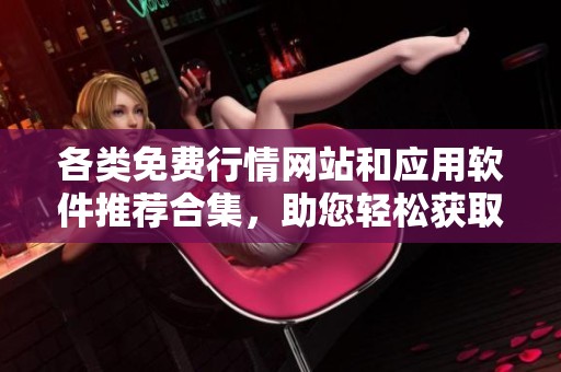 各类免费行情网站和应用软件推荐合集，助您轻松获取市场动态