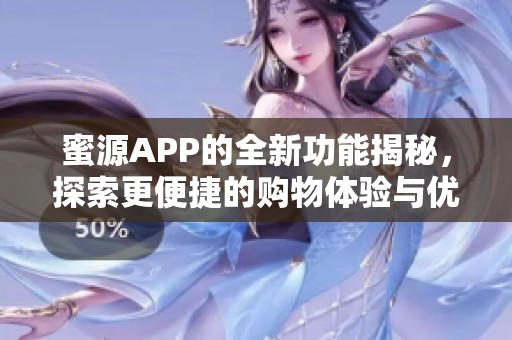 蜜源APP的全新功能揭秘，探索更便捷的购物体验与优惠活动