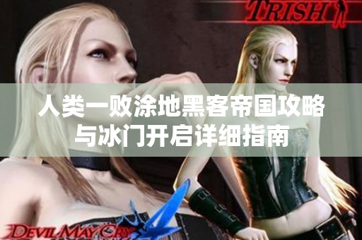 人类一败涂地黑客帝国攻略与冰门开启详细指南