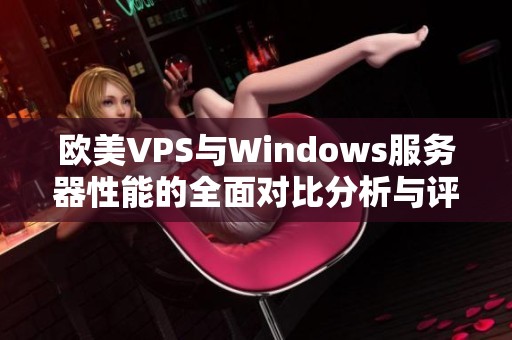 欧美VPS与Windows服务器性能的全面对比分析与评估