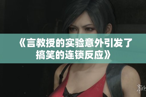 《言教授的实验意外引发了搞笑的连锁反应》
