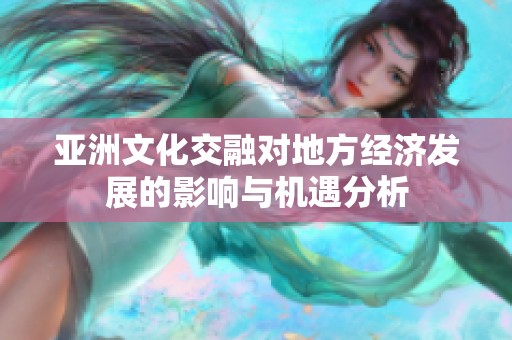 亚洲文化交融对地方经济发展的影响与机遇分析