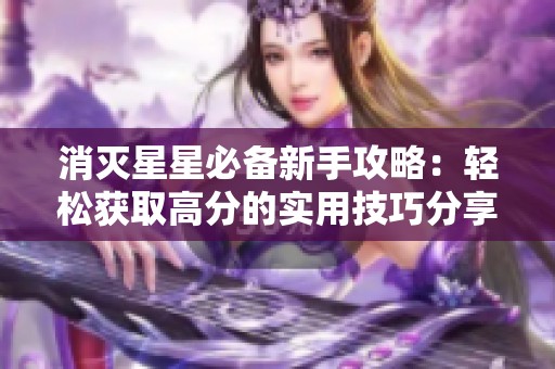 消灭星星必备新手攻略：轻松获取高分的实用技巧分享