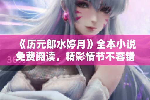 《历元郎水婷月》全本小说免费阅读，精彩情节不容错过！