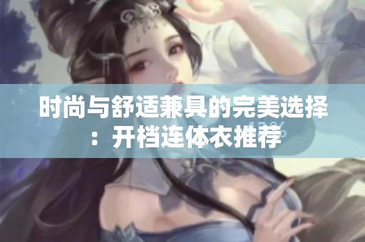 时尚与舒适兼具的完美选择：开档连体衣推荐