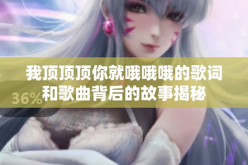 我顶顶顶你就哦哦哦的歌词和歌曲背后的故事揭秘